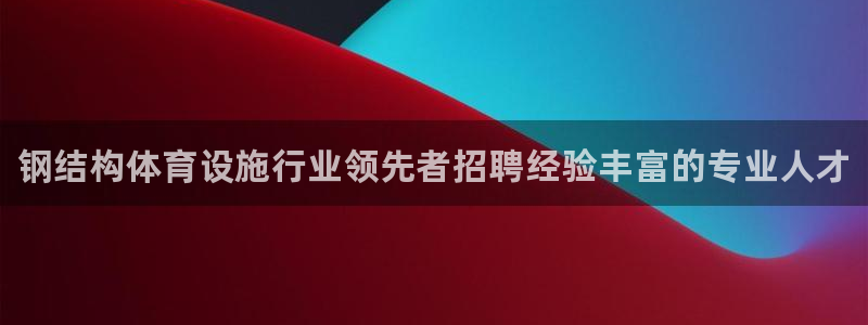 海南意昂体育3：钢结构体育设施行业领先者招聘经验丰富