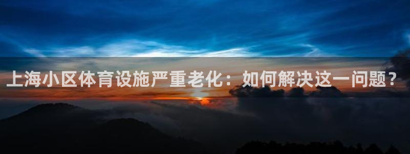 德国意昂3集团：上海小区体育设施严重老化：如何解决这