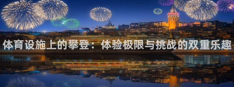 意昂体育3平台APP：体育设施上的攀登：体验极限与挑