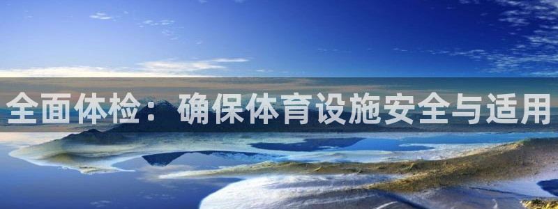 意昂体育3招商电话是多少号码：全面体检：确保体育设施