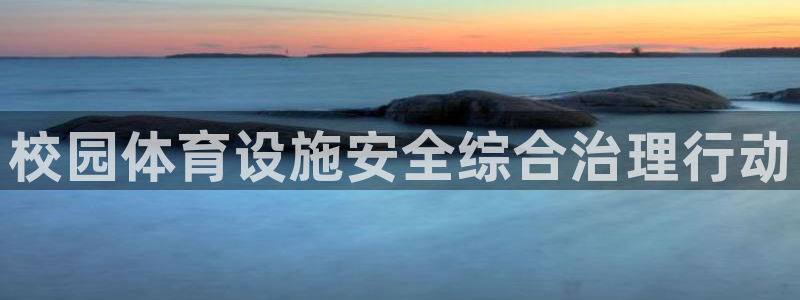 意昂体育3平台假的吗是真的吗：校园体育设施安全综合治理行动 